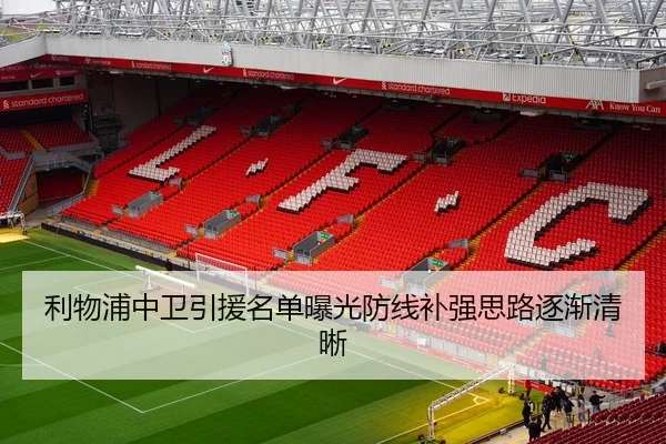 利物浦中卫引援名单曝光防线补强思路逐渐清晰