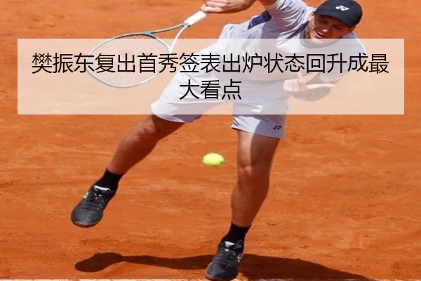 樊振东复出首秀签表出炉状态回升成最大看点